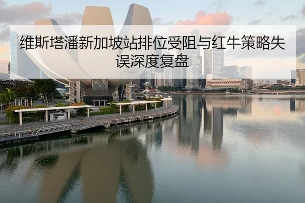 维斯塔潘新加坡站排位受阻与红牛策略失误深度复盘